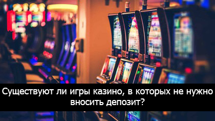 Существуют ли игры казино, в которых не нужно вносить депозит?
